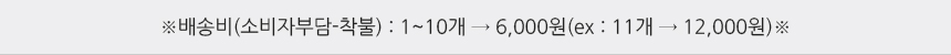 배송비(소비자부담-착불):1~10개→7000원(11개→14000원